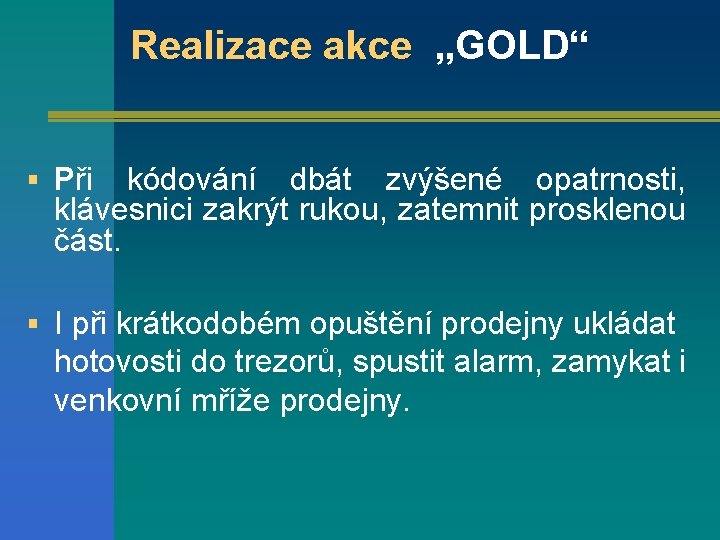 Realizace akce „GOLD“ § Při kódování dbát zvýšené opatrnosti, klávesnici zakrýt rukou, zatemnit prosklenou