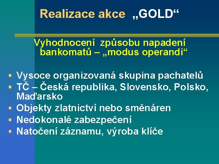 Realizace akce „GOLD“ Vyhodnocení způsobu napadení bankomatů – „modus operandi“ § Vysoce organizovaná skupina