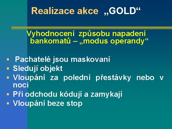 Realizace akce „GOLD“ Vyhodnocení způsobu napadení bankomatů – „modus operandy“ § Pachatelé jsou maskovaní