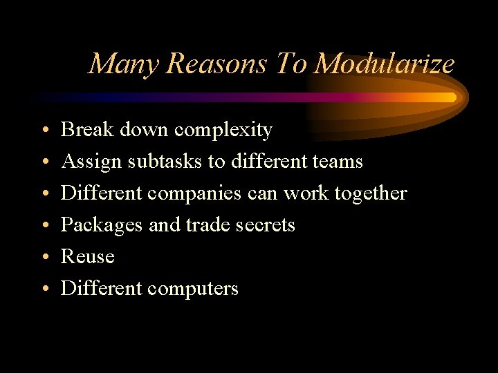 Many Reasons To Modularize • • • Break down complexity Assign subtasks to different
