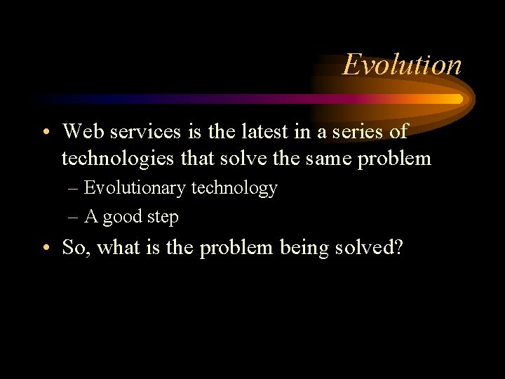 Evolution • Web services is the latest in a series of technologies that solve