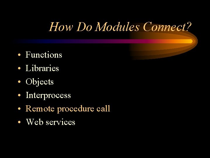 How Do Modules Connect? • • • Functions Libraries Objects Interprocess Remote procedure call