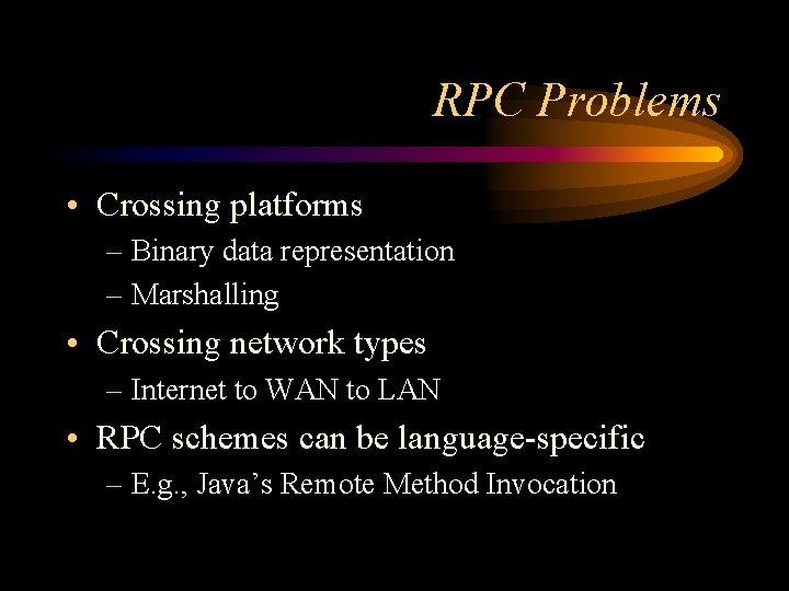 RPC Problems • Crossing platforms – Binary data representation – Marshalling • Crossing network