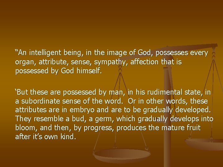 “An intelligent being, in the image of God, possesses every organ, attribute, sense, sympathy,