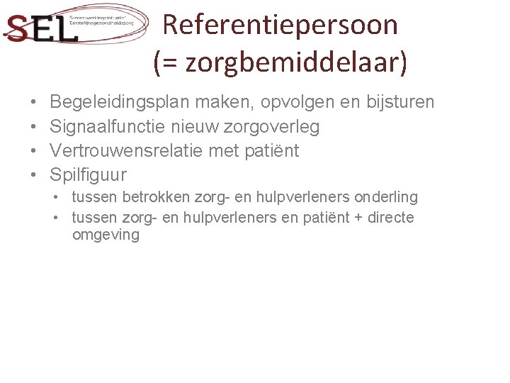 Referentiepersoon (= zorgbemiddelaar) • • Begeleidingsplan maken, opvolgen en bijsturen Signaalfunctie nieuw zorgoverleg Vertrouwensrelatie