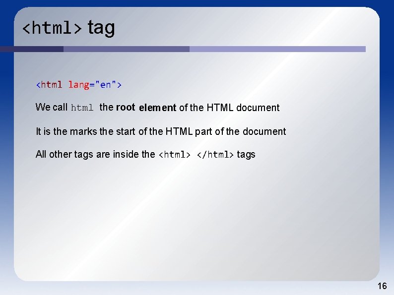 <html> tag <html lang="en"> We call html the root element of the HTML document