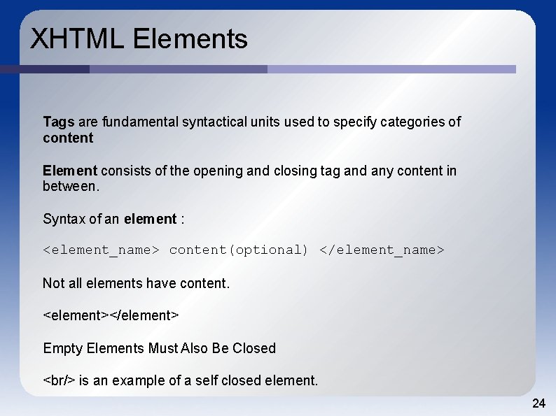 XHTML Elements Tags are fundamental syntactical units used to specify categories of content Element