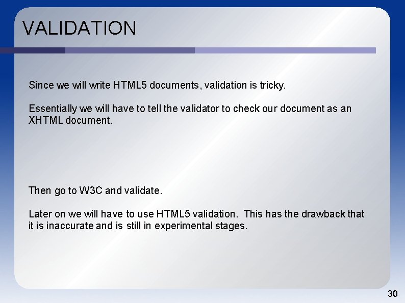 VALIDATION Since we will write HTML 5 documents, validation is tricky. Essentially we will