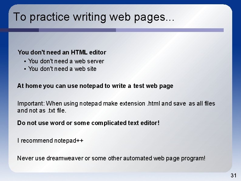 To practice writing web pages. . . You don't need an HTML editor •