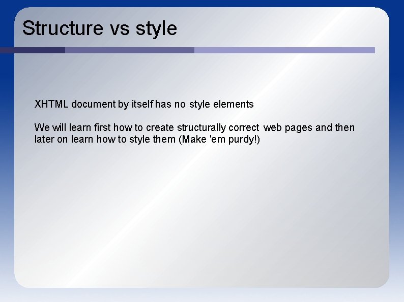 Structure vs style XHTML document by itself has no style elements We will learn