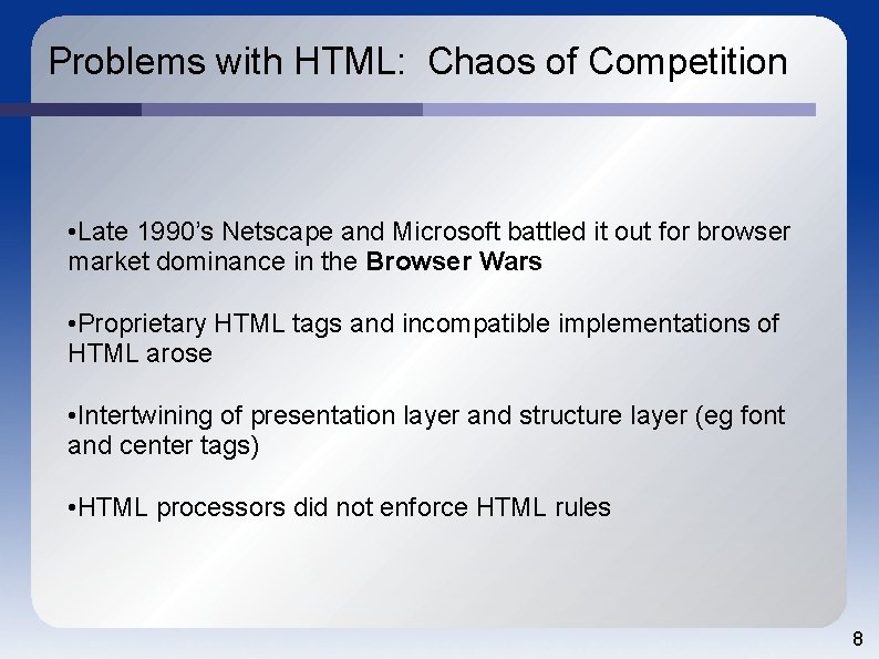 Problems with HTML: Chaos of Competition • Late 1990’s Netscape and Microsoft battled it