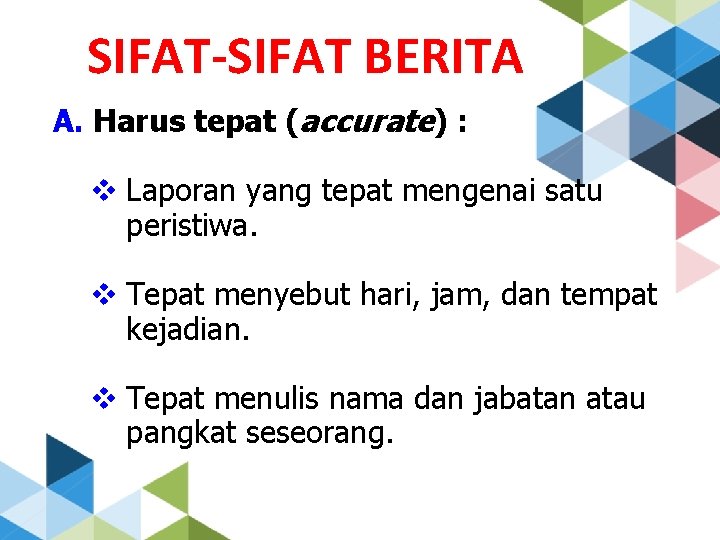 SIFAT-SIFAT BERITA A. Harus tepat (accurate) : v Laporan yang tepat mengenai satu peristiwa.