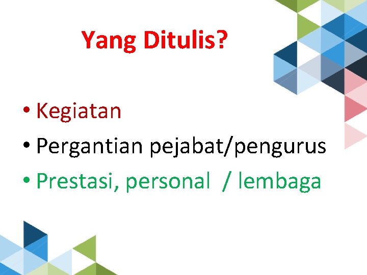 Yang Ditulis? • Kegiatan • Pergantian pejabat/pengurus • Prestasi, personal / lembaga 