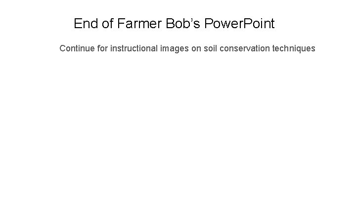 End of Farmer Bob’s Power. Point Continue for instructional images on soil conservation techniques