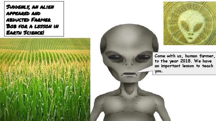 Suddenly, an alien appeared and abducted Farmer Bob for a lesson in Earth Science!