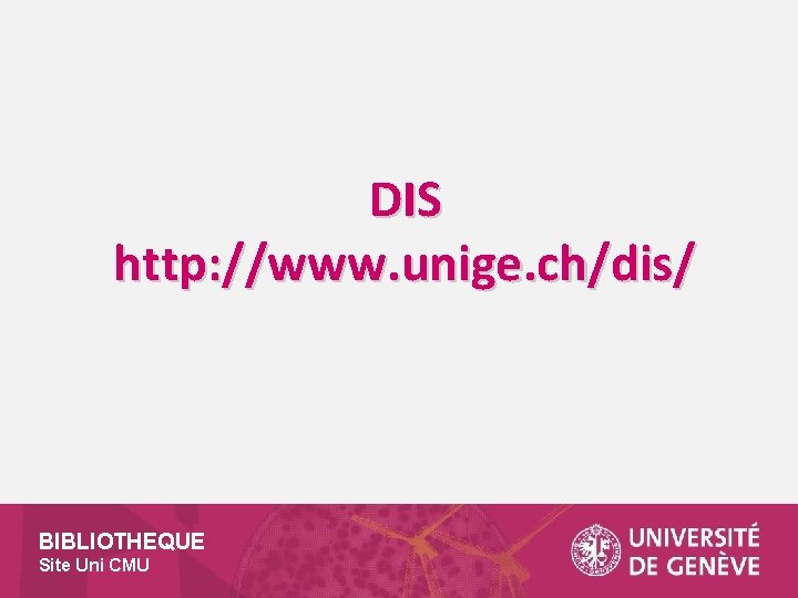 DIS http: //www. unige. ch/dis/ BIBLIOTHEQUE Site Uni CMU 