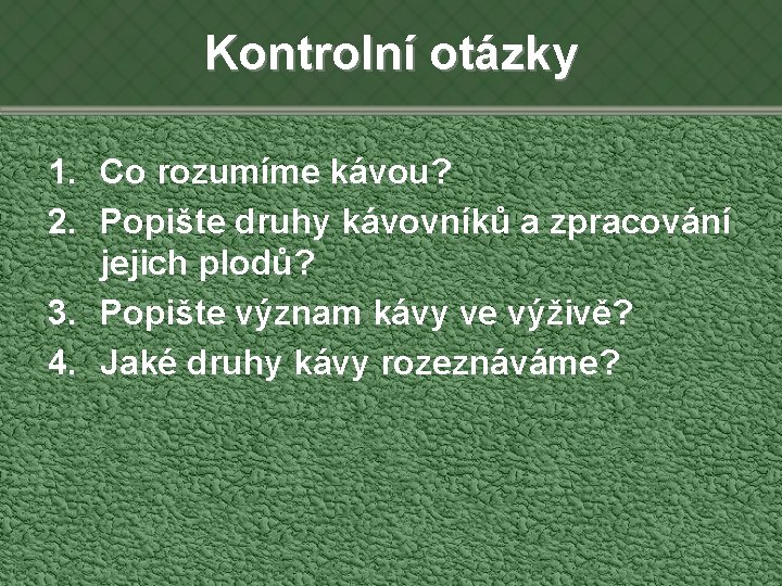 Kontrolní otázky 1. Co rozumíme kávou? 2. Popište druhy kávovníků a zpracování jejich plodů?