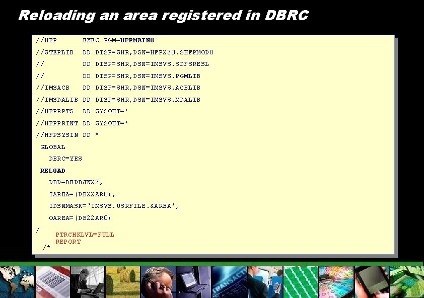 Reloading an area registered in DBRC //HFP EXEC PGM=HFPMAIN 0 //STEPLIB DD DISP=SHR, DSN=HFP