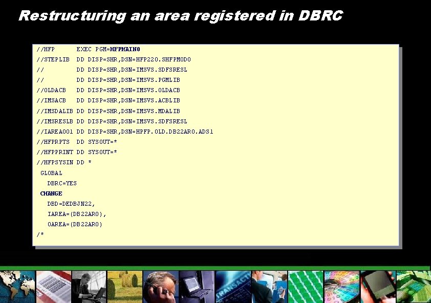 Restructuring an area registered in DBRC //HFP EXEC PGM=HFPMAIN 0 //STEPLIB DD DISP=SHR, DSN=HFP