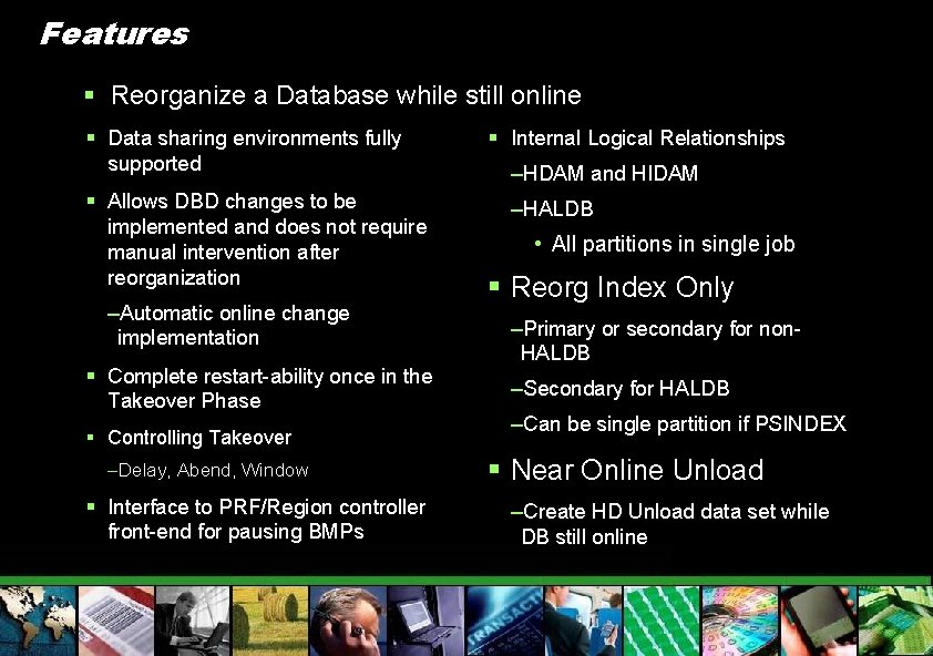 Features § Reorganize a Database while still online § Data sharing environments fully supported