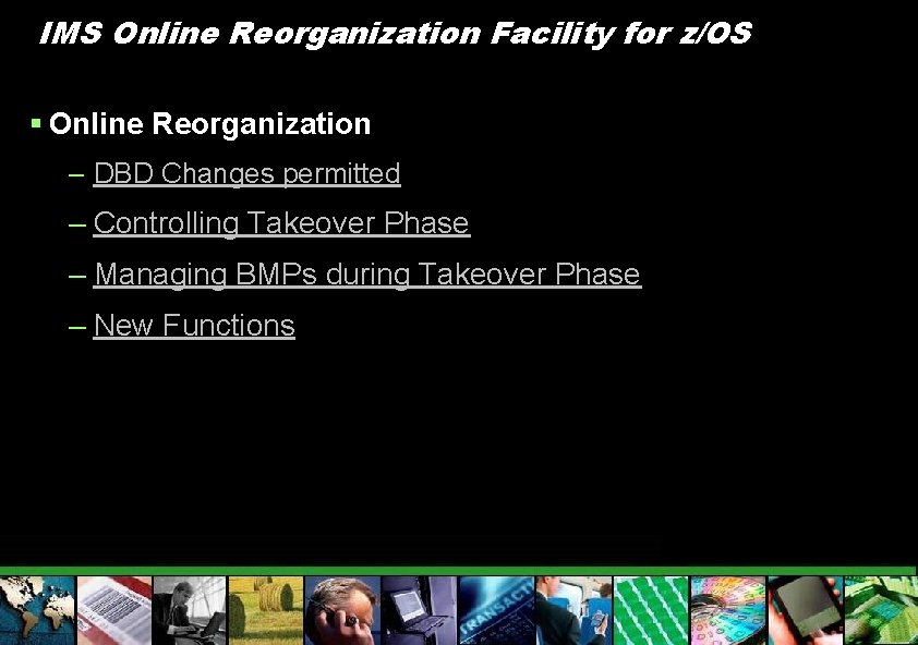 IMS Online Reorganization Facility for z/OS § Online Reorganization – DBD Changes permitted –