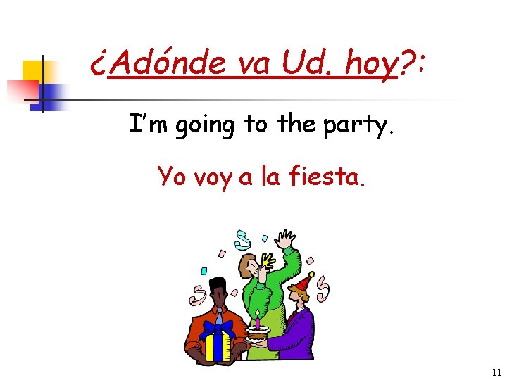 ¿Adónde va Ud. hoy? : I’m going to the party. Yo voy a la