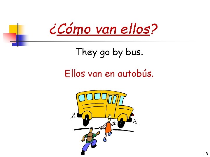 ¿Cómo van ellos? They go by bus. Ellos van en autobús. 13 