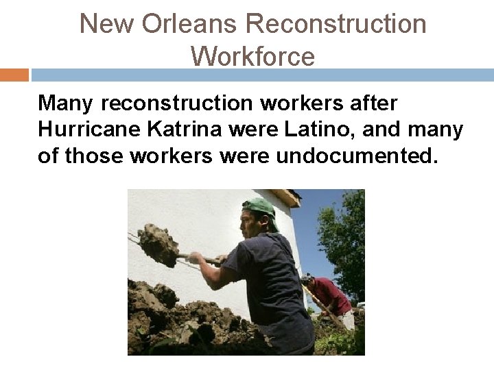 New Orleans Reconstruction Workforce Many reconstruction workers after Hurricane Katrina were Latino, and many