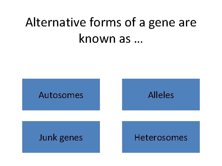 Alternative forms of a gene are known as … Autosomes Alleles Junk genes Heterosomes