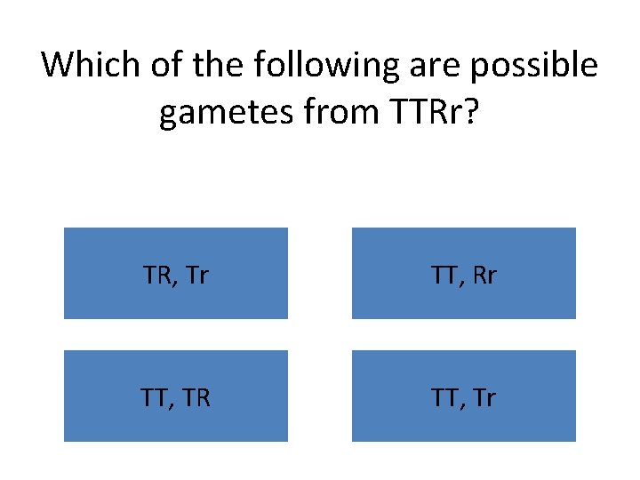 Which of the following are possible gametes from TTRr? TR, Tr TT, Rr TT,