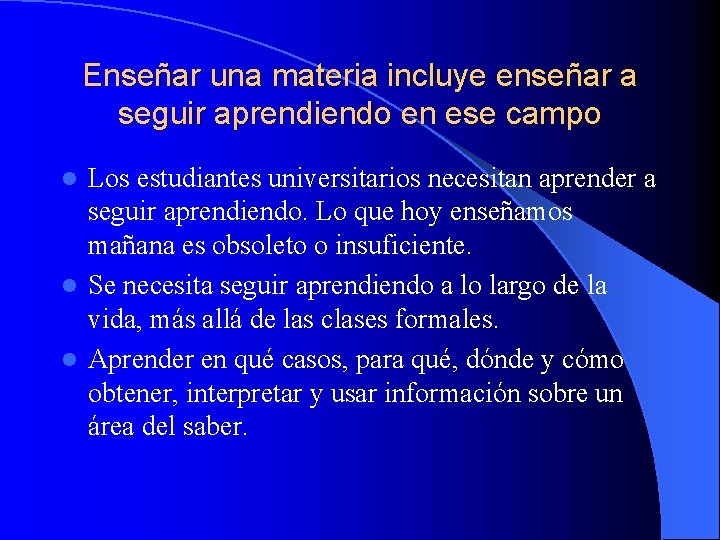 Enseñar una materia incluye enseñar a seguir aprendiendo en ese campo Los estudiantes universitarios