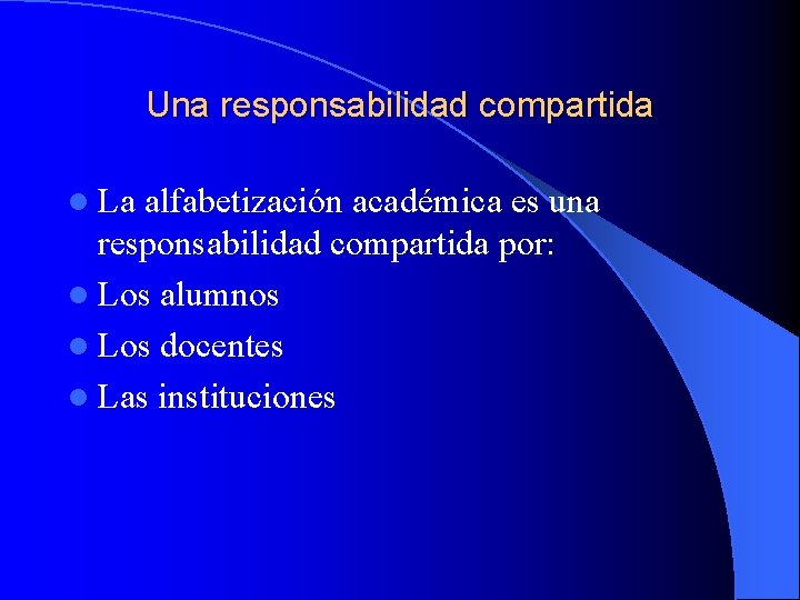 Una responsabilidad compartida l La alfabetización académica es una responsabilidad compartida por: l Los