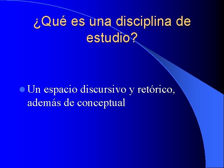 ¿Qué es una disciplina de estudio? l Un espacio discursivo y retórico, además de