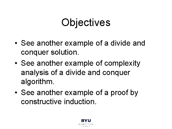Objectives • See another example of a divide and conquer solution. • See another