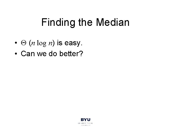Finding the Median • (n log n) is easy. • Can we do better?