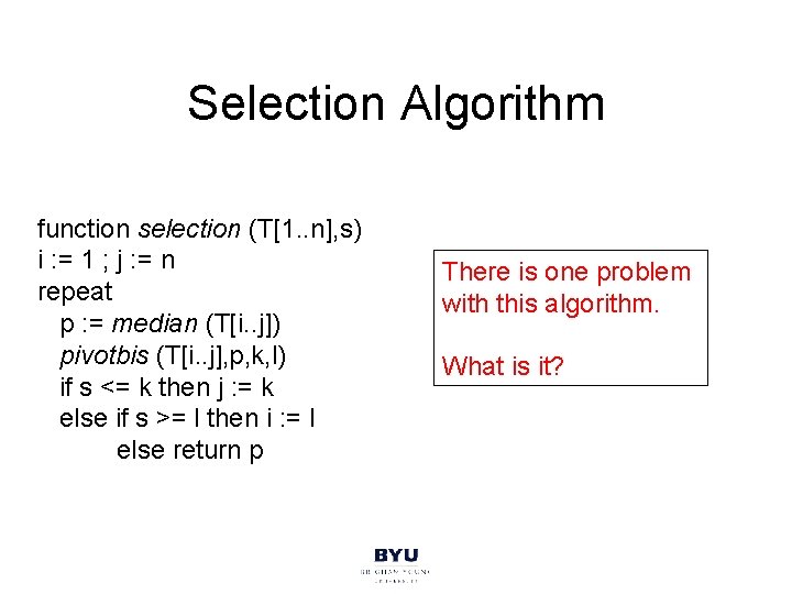 Selection Algorithm function selection (T[1. . n], s) i : = 1 ; j
