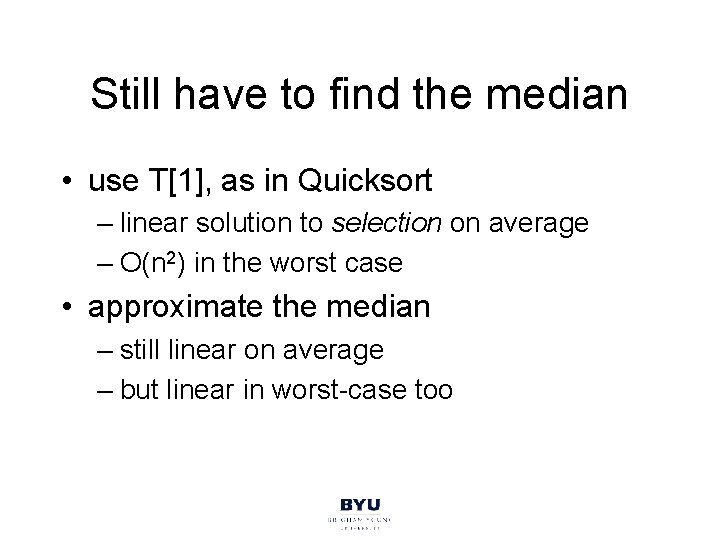 Still have to find the median • use T[1], as in Quicksort – linear