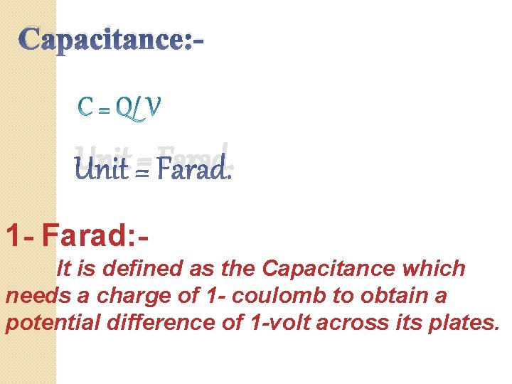 Capacitance: - Unit = Farad. 1 - Farad: It is defined as the Capacitance