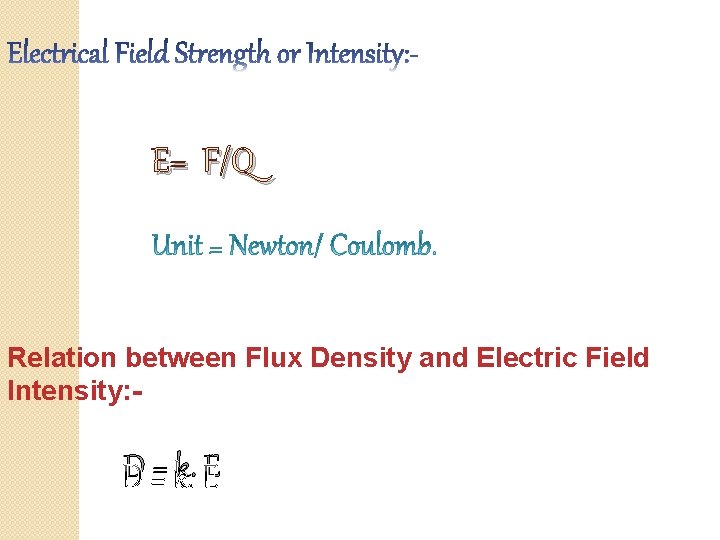 E= F/Q Relation between Flux Density and Electric Field Intensity: - D = k.