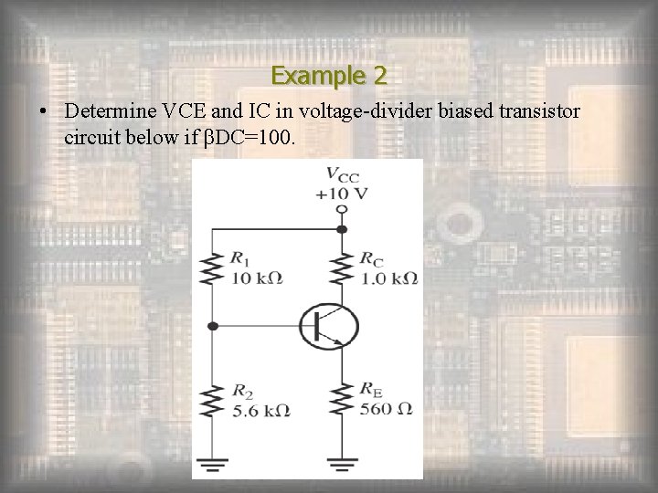 Example 2 • Determine VCE and IC in voltage-divider biased transistor circuit below if