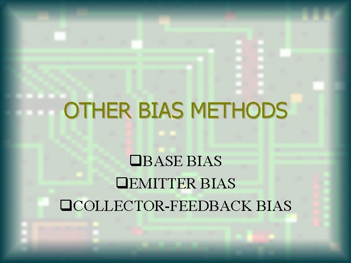 OTHER BIAS METHODS q. BASE BIAS q. EMITTER BIAS q. COLLECTOR-FEEDBACK BIAS 