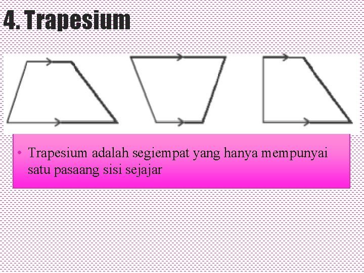 4. Trapesium • Trapesium adalah segiempat yang hanya mempunyai satu pasaang sisi sejajar 