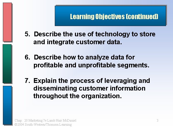 Learning Objectives (continued) 5. Describe the use of technology to store and integrate customer