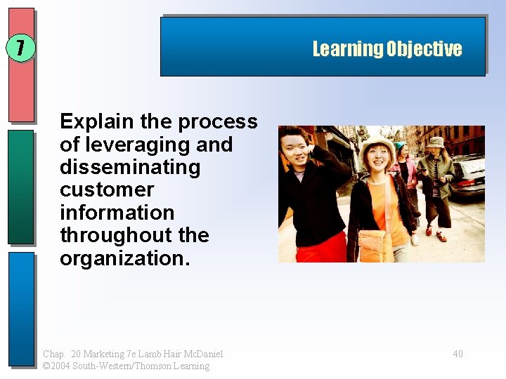 7 Learning Objective Explain the process of leveraging and disseminating customer information throughout the