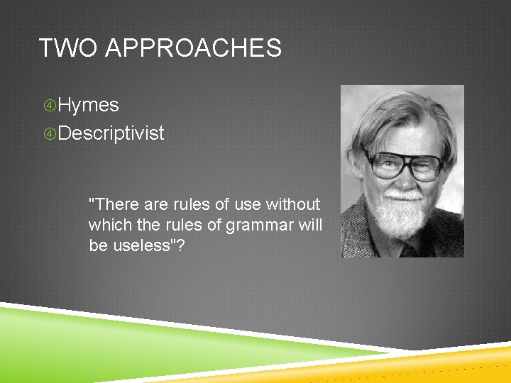 TWO APPROACHES Hymes Descriptivist "There are rules of use without which the rules of