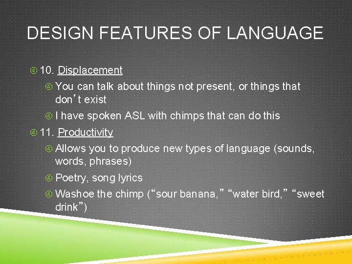 DESIGN FEATURES OF LANGUAGE 10. Displacement You can talk about things not present, or