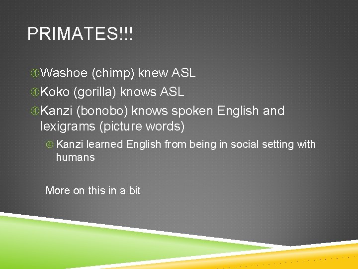 PRIMATES!!! Washoe (chimp) knew ASL Koko (gorilla) knows ASL Kanzi (bonobo) knows spoken English
