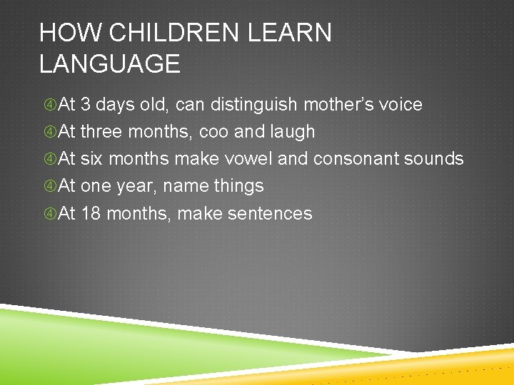 HOW CHILDREN LEARN LANGUAGE At 3 days old, can distinguish mother’s voice At three
