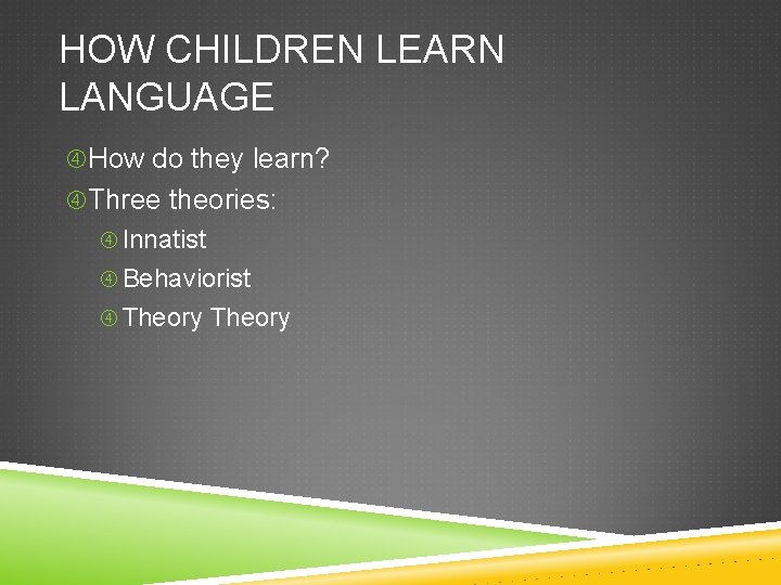 HOW CHILDREN LEARN LANGUAGE How do they learn? Three theories: Innatist Behaviorist Theory 