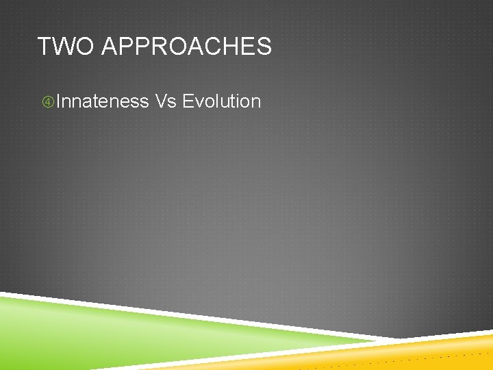 TWO APPROACHES Innateness Vs Evolution 